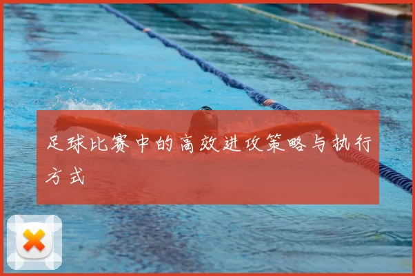 足球比赛中的高效进攻策略与执行方式