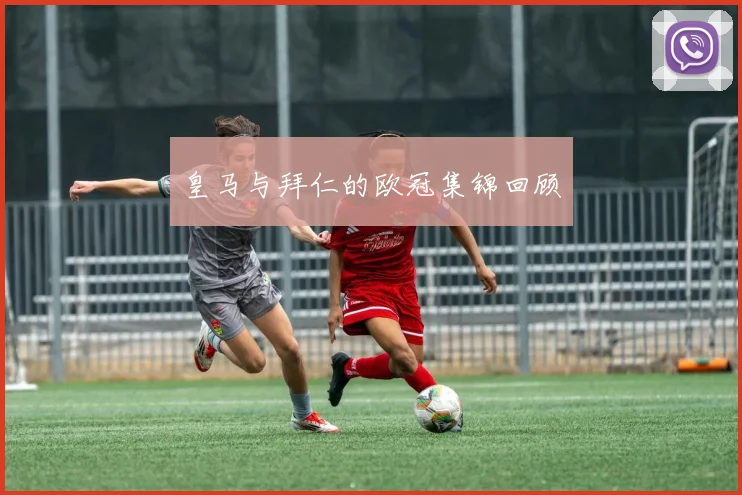 皇马与拜仁的欧冠集锦回顾