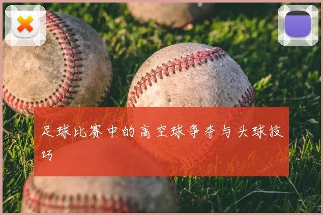 足球比赛中的高空球争夺与头球技巧