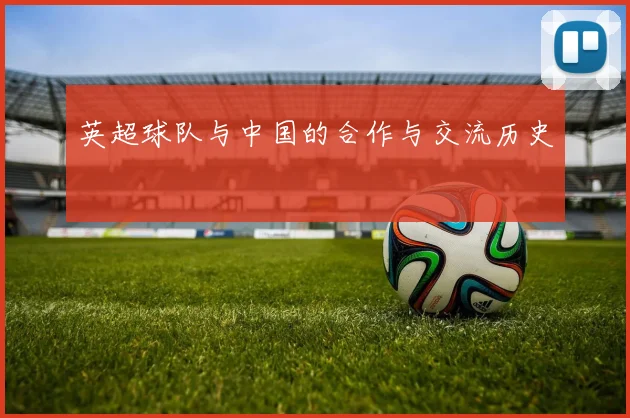 英超球队与中国的合作与交流历史