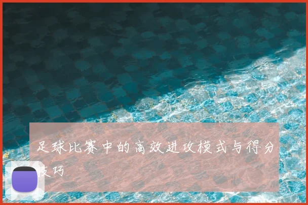 足球比赛中的高效进攻模式与得分技巧