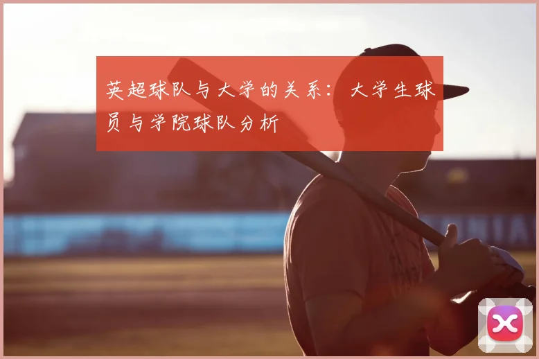 英超球队与大学的关系:大学生球员与学院球队分析