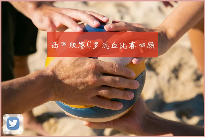 西甲联赛C罗流血比赛回顾