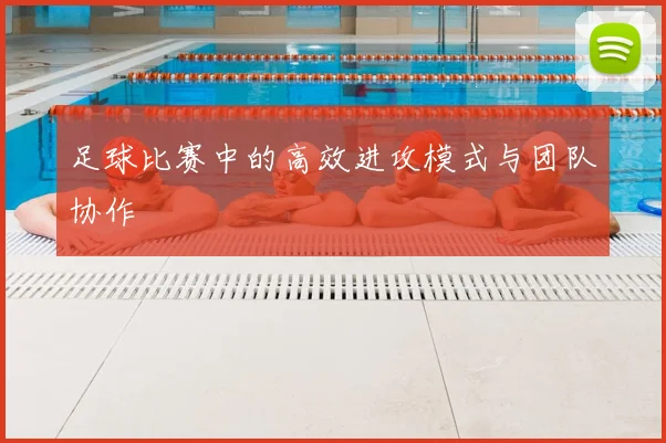 足球比赛中的高效进攻模式与团队协作