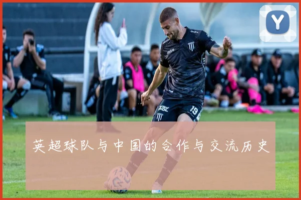 英超球队与中国的合作与交流历史